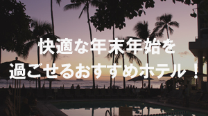 快適な年末年始を過ごせるおすすめホテル！
